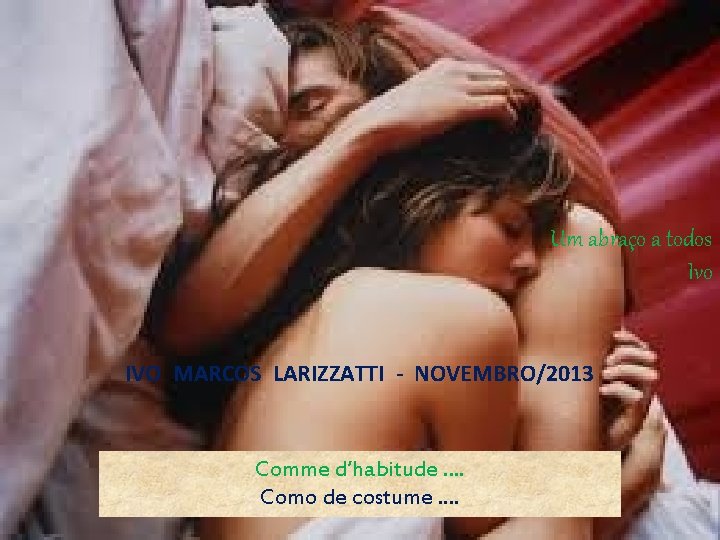 Um abraço a todos Ivo IVO MARCOS LARIZZATTI - NOVEMBRO/2013 Comme d’habitude. . Como