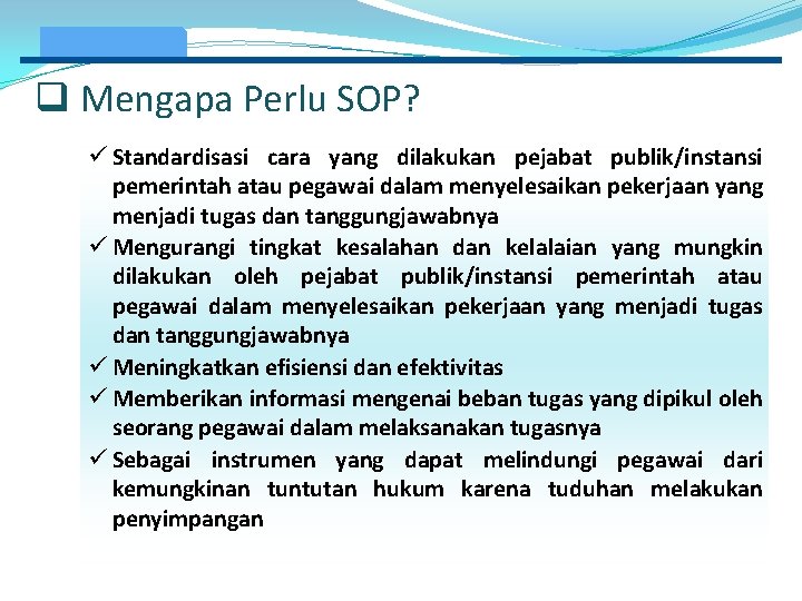 q Mengapa Perlu SOP? ü Standardisasi cara yang dilakukan pejabat publik/instansi pemerintah atau pegawai