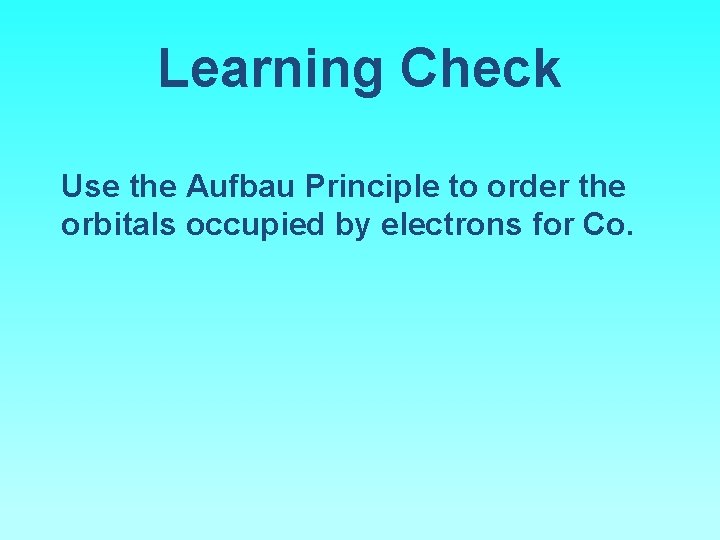 Learning Check Use the Aufbau Principle to order the orbitals occupied by electrons for