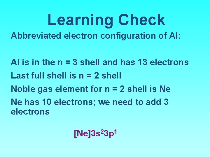 Learning Check Abbreviated electron configuration of Al: Al is in the n = 3