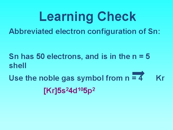 Learning Check Abbreviated electron configuration of Sn: Sn has 50 electrons, and is in