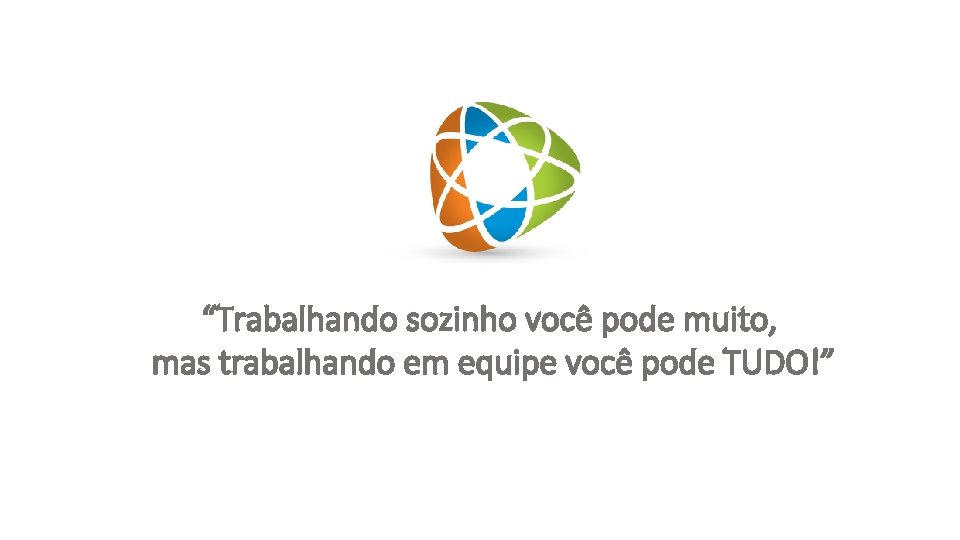 “Trabalhando sozinho você pode muito, mas trabalhando em equipe você pode TUDO!” 