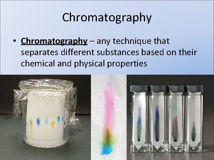 Chromatography • Chromatography – any technique that separates different substances based on their chemical