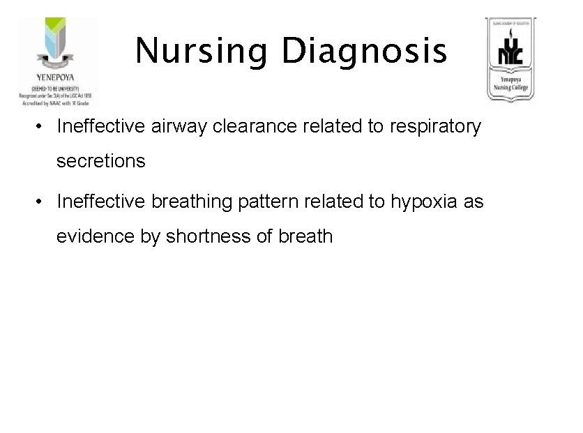 Nursing Diagnosis • Ineffective airway clearance related to respiratory secretions • Ineffective breathing pattern