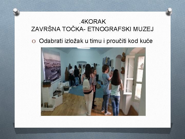 . 4 KORAK ZAVRŠNA TOČKA- ETNOGRAFSKI MUZEJ O Odabrati izložak u timu i proučiti
