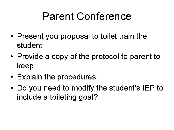 Parent Conference • Present you proposal to toilet train the student • Provide a