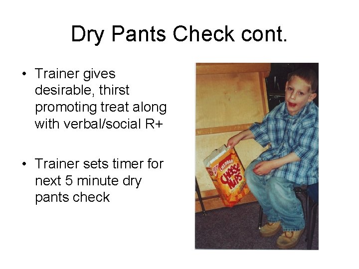 Dry Pants Check cont. • Trainer gives desirable, thirst promoting treat along with verbal/social