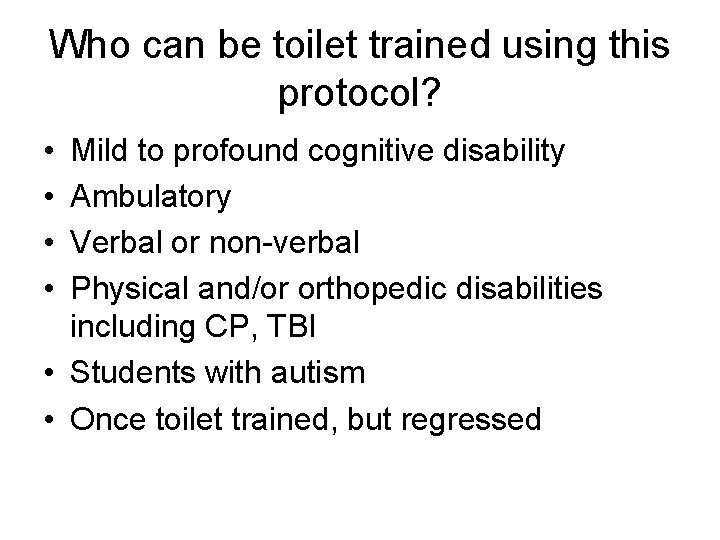 Who can be toilet trained using this protocol? • • Mild to profound cognitive