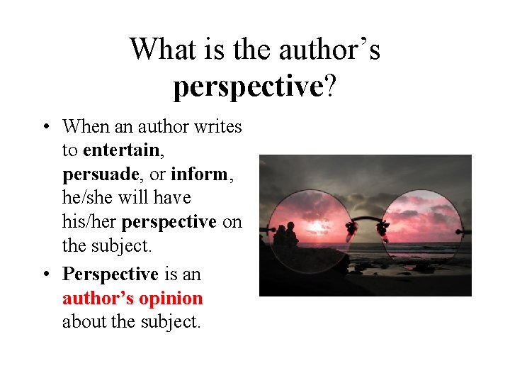 What is the author’s perspective? • When an author writes to entertain, persuade, or
