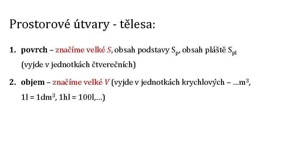 Prostorové útvary - tělesa: 1. povrch – značíme velké S, obsah podstavy Sp, obsah Prostorové útvary - tělesa: 1. povrch – značíme velké S, obsah podstavy Sp, obsah