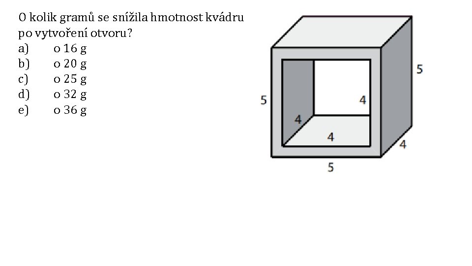 O kolik gramů se snížila hmotnost kvádru po vytvoření otvoru? a) o 16 g O kolik gramů se snížila hmotnost kvádru po vytvoření otvoru? a) o 16 g