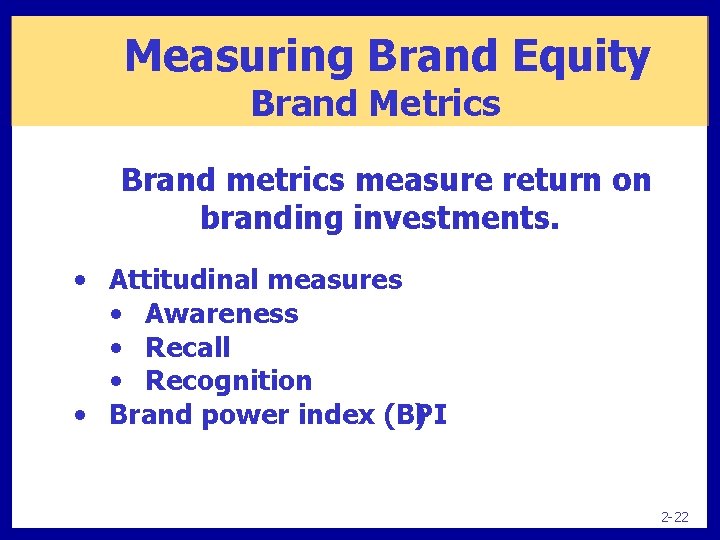 Measuring Brand Equity Brand Metrics Brand metrics measure return on branding investments. • Attitudinal