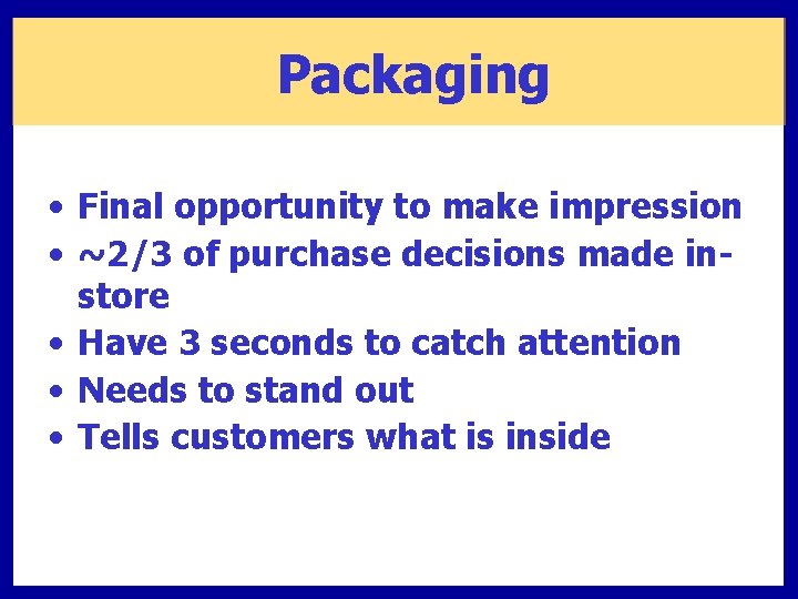 Packaging • Final opportunity to make impression • ~2/3 of purchase decisions made instore