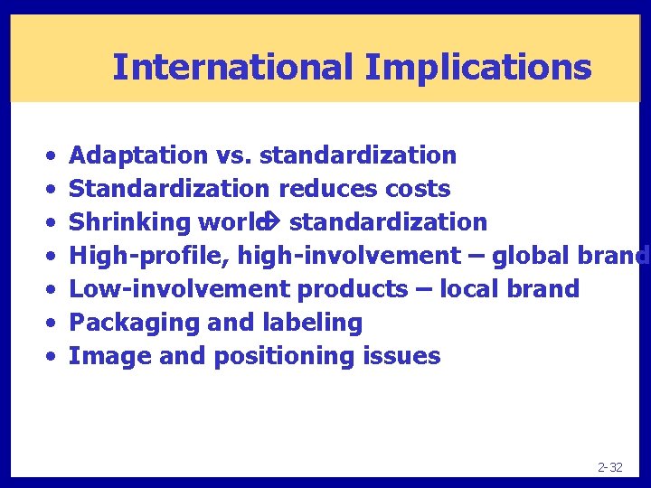 International Implications • • Adaptation vs. standardization Standardization reduces costs Shrinking world standardization High-profile,