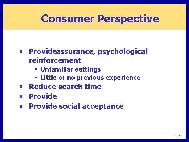 Consumer Perspective • Provideassurance, psychological reinforcement § Unfamiliar settings § Little or no previous