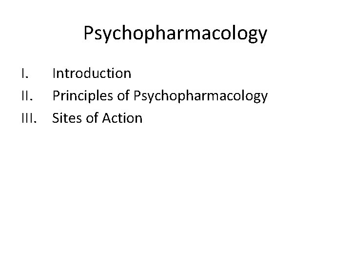 Psychopharmacology I. Introduction II. Principles of Psychopharmacology III. Sites of Action 