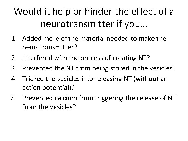 Would it help or hinder the effect of a neurotransmitter if you… 1. Added