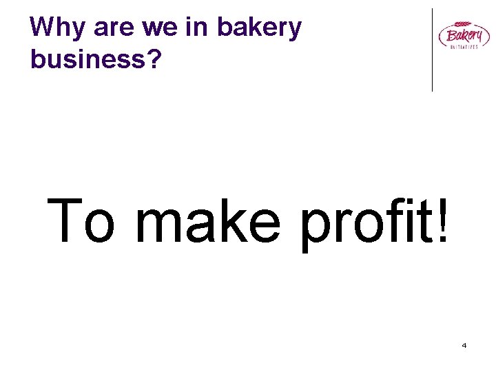 Why are we in bakery business? To make profit! 4 