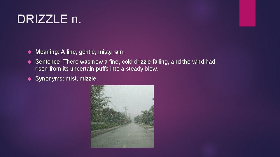 DRIZZLE n. Meaning: A fine, gentle, misty rain. Sentence: There was now a fine,