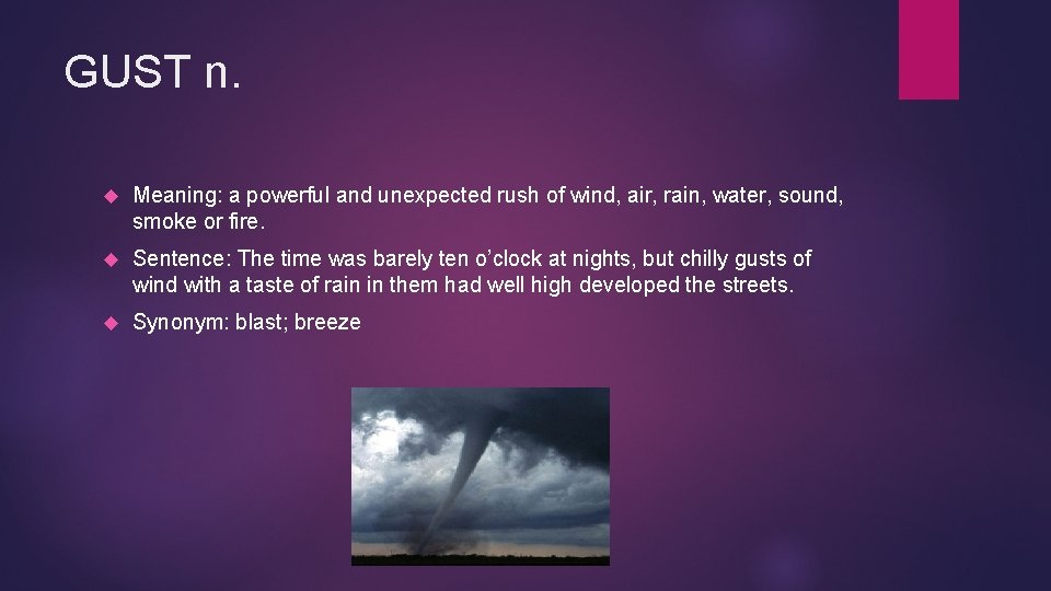 GUST n. Meaning: a powerful and unexpected rush of wind, air, rain, water, sound,