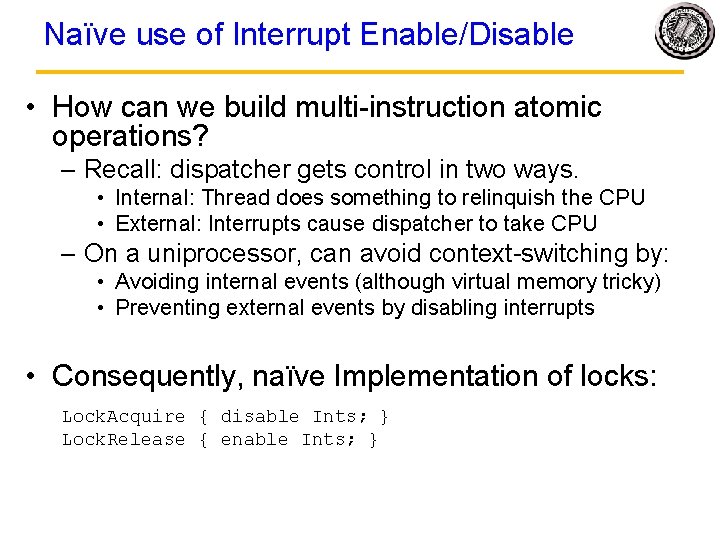 Naïve use of Interrupt Enable/Disable • How can we build multi-instruction atomic operations? –