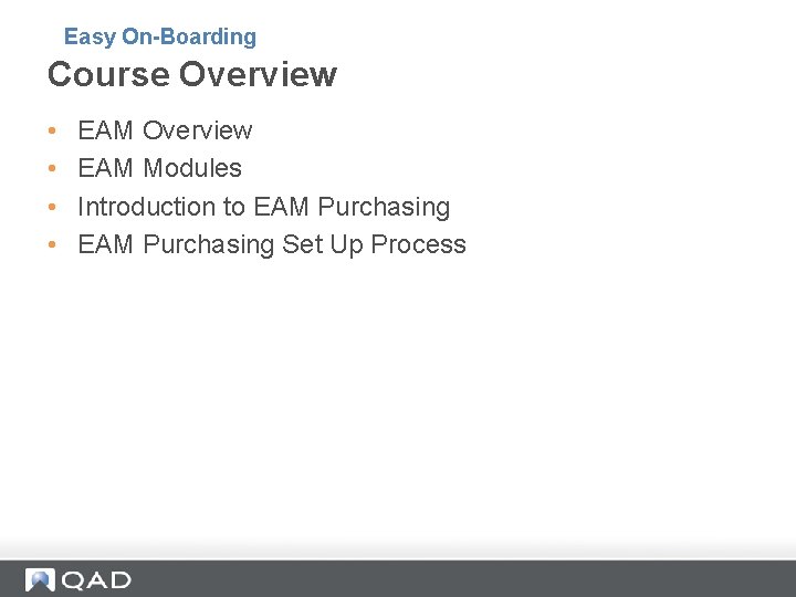 Easy On-Boarding Course Overview • • EAM Overview EAM Modules Introduction to EAM Purchasing