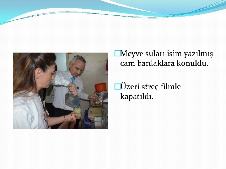 �Meyve suları isim yazılmış cam bardaklara konuldu. �Üzeri streç filmle kapatıldı. 