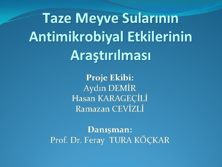 Taze Meyve Sularının Antimikrobiyal Etkilerinin Araştırılması Proje Ekibi: Aydın DEMİR Hasan KARAGEÇİLİ Ramazan CEVİZLİ