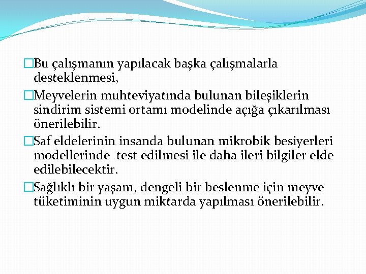 �Bu çalışmanın yapılacak başka çalışmalarla desteklenmesi, �Meyvelerin muhteviyatında bulunan bileşiklerin sindirim sistemi ortamı modelinde