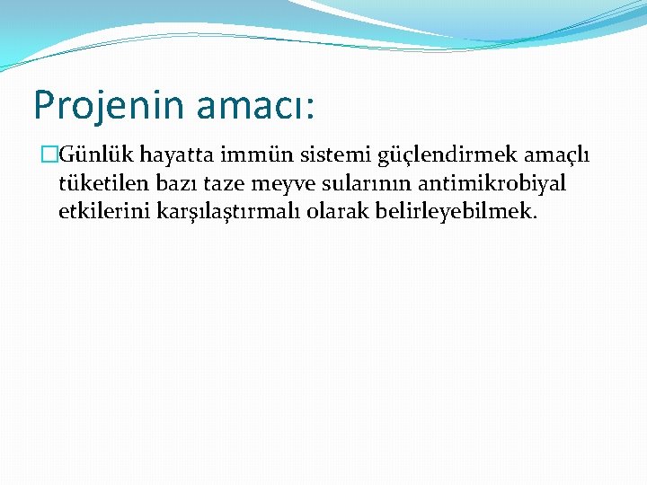 Projenin amacı: �Günlük hayatta immün sistemi güçlendirmek amaçlı tüketilen bazı taze meyve sularının antimikrobiyal