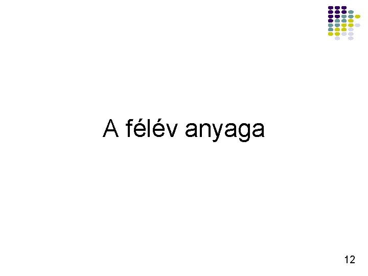A félév anyaga 12 A félév anyaga 12