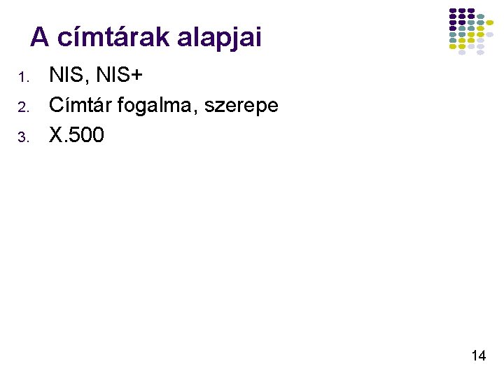 A címtárak alapjai 1. 2. 3. NIS, NIS+ Címtár fogalma, szerepe X. 500 14 A címtárak alapjai 1. 2. 3. NIS, NIS+ Címtár fogalma, szerepe X. 500 14