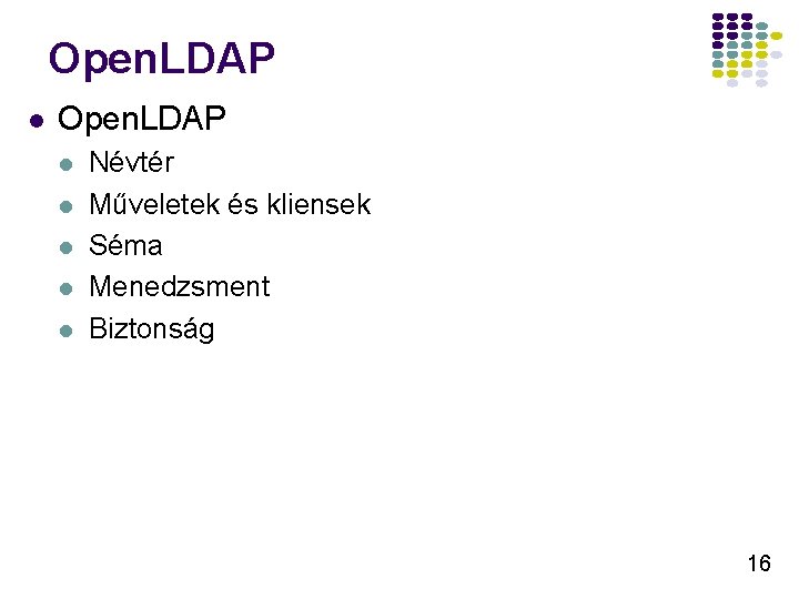Open. LDAP l l l Névtér Műveletek és kliensek Séma Menedzsment Biztonság 16 Open. LDAP l l l Névtér Műveletek és kliensek Séma Menedzsment Biztonság 16