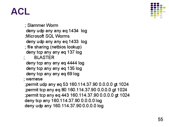 ACL ; Slammer Worm deny udp any eq 1434 log ; Microsoft SQL Worms ACL ; Slammer Worm deny udp any eq 1434 log ; Microsoft SQL Worms