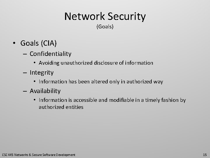 Network Security (Goals) • Goals (CIA) – Confidentiality • Avoiding unauthorized disclosure of information