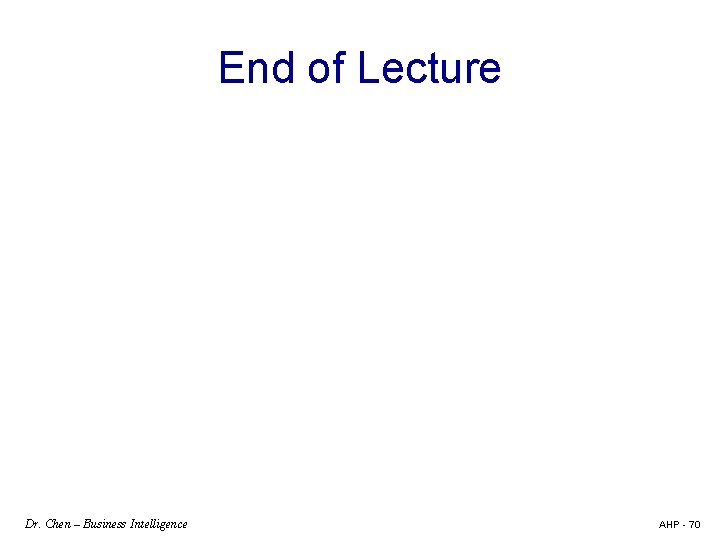 End of Lecture Dr. Chen – Business Intelligence AHP - 70 