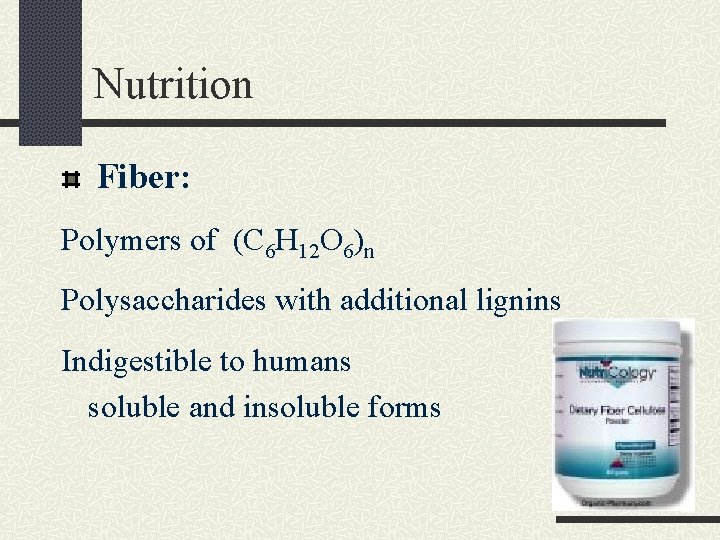 Nutrition Fiber: Polymers of (C 6 H 12 O 6)n Polysaccharides with additional lignins
