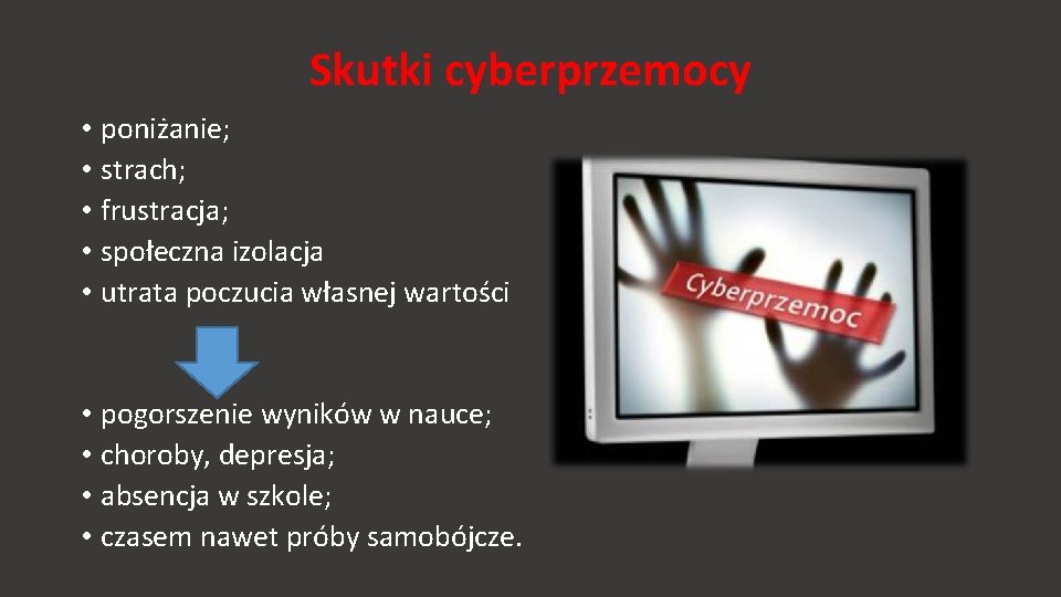 Skutki cyberprzemocy • poniżanie; • strach; • frustracja; • społeczna izolacja • utrata poczucia