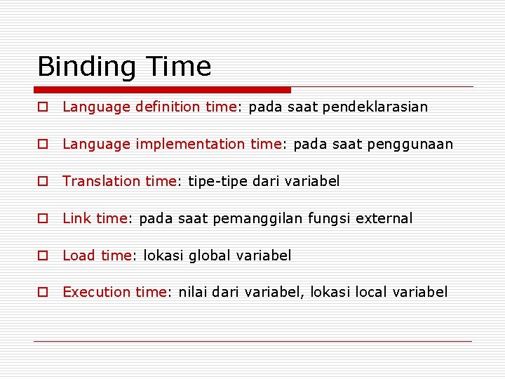 Binding Time o Language definition time: pada saat pendeklarasian o Language implementation time: pada