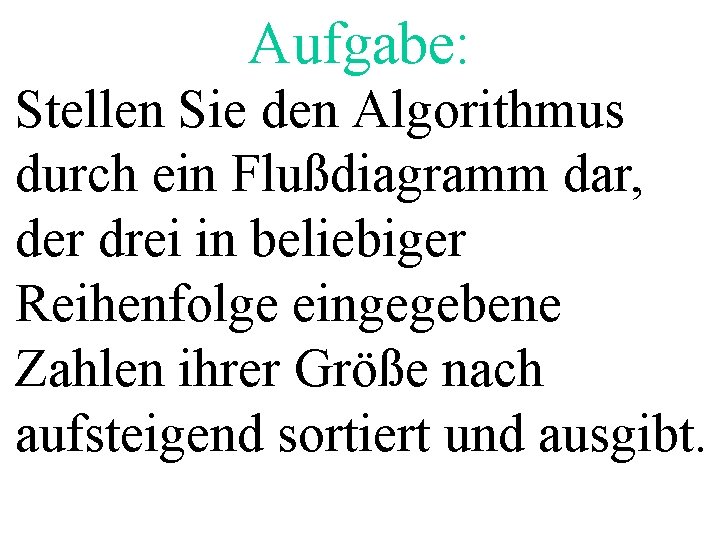 Aufgabe: Stellen Sie den Algorithmus durch ein Flußdiagramm dar, der drei in beliebiger Reihenfolge