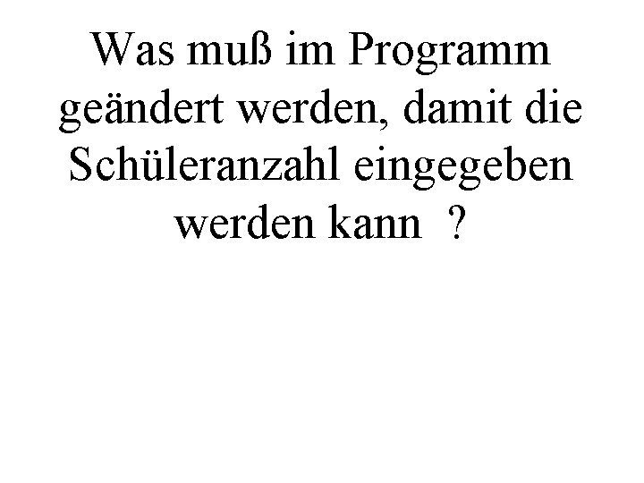 Was muß im Programm geändert werden, damit die Schüleranzahl eingegeben werden kann ? 