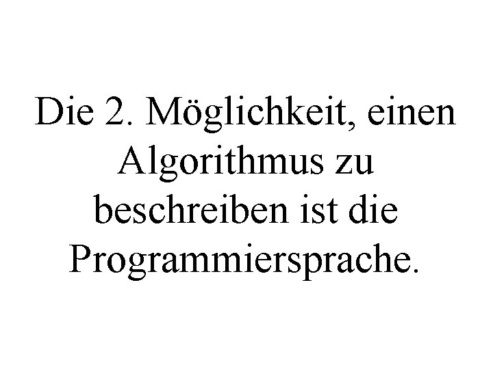 Die 2. Möglichkeit, einen Algorithmus zu beschreiben ist die Programmiersprache. 