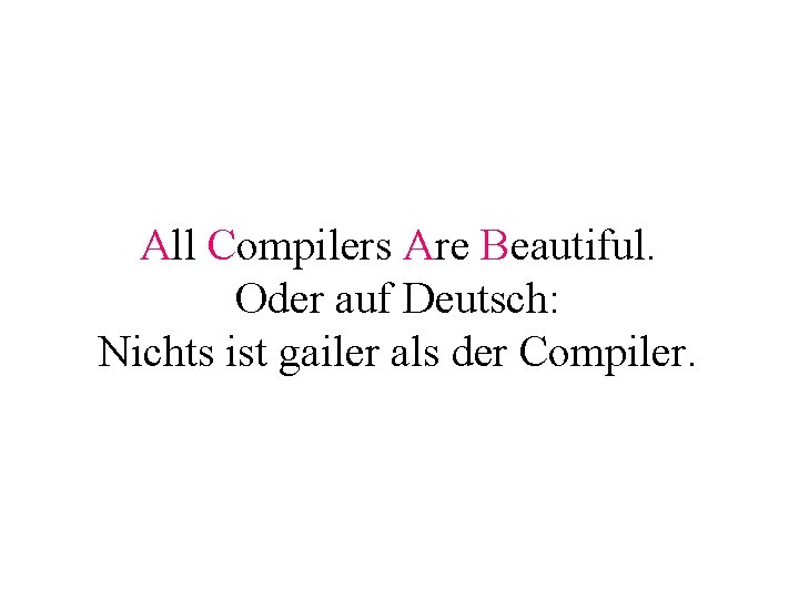 All Compilers Are Beautiful. Oder auf Deutsch: Nichts ist gailer als der Compiler. 
