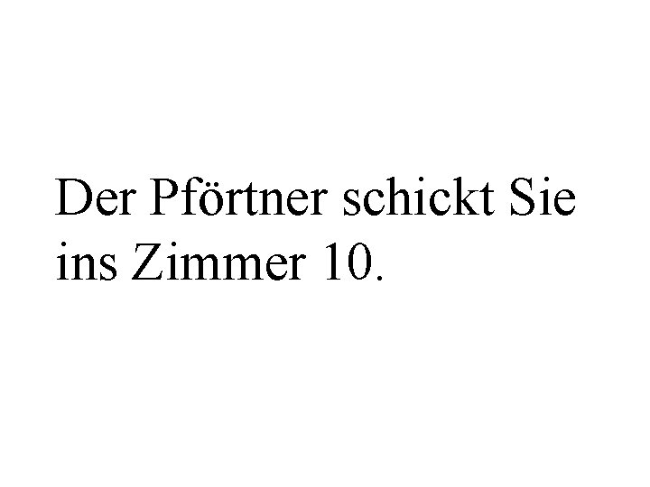 Der Pförtner schickt Sie ins Zimmer 10. 