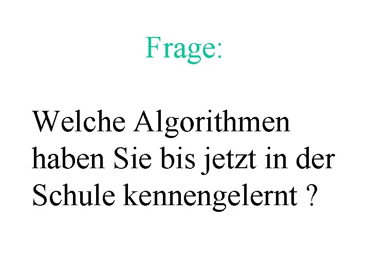 Frage: Welche Algorithmen haben Sie bis jetzt in der Schule kennengelernt ? 