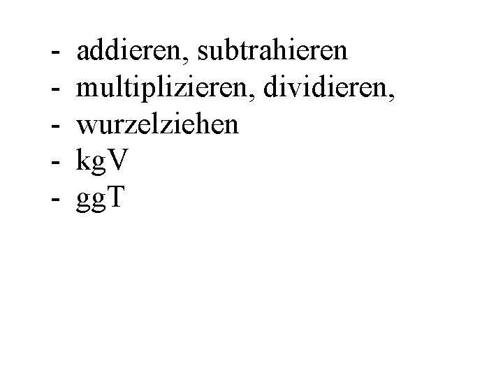 - addieren, subtrahieren multiplizieren, dividieren, wurzelziehen kg. V gg. T 