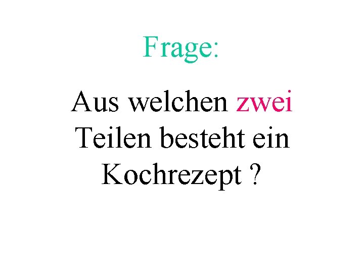 Frage: Aus welchen zwei Teilen besteht ein Kochrezept ? 