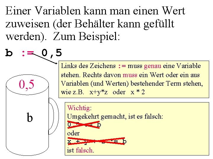 Einer Variablen kann man einen Wert zuweisen (der Behälter kann gefüllt werden). Zum Beispiel: