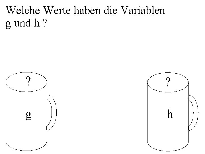 Welche Werte haben die Variablen g und h ? ? ? g h 