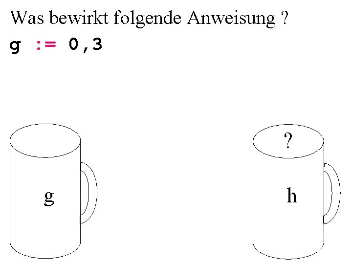 Was bewirkt folgende Anweisung ? g : = 0, 3 ? g h 